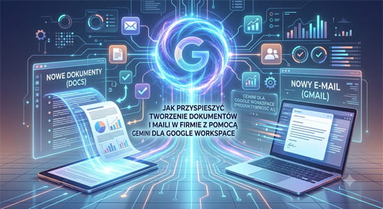 Jak przyspieszyć tworzenie dokumentów i maili w firmie z pomocą Gemini dla Google Workspace